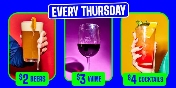 Every Thursday | $2 Beers | $3 Wine | $4 Cocktails