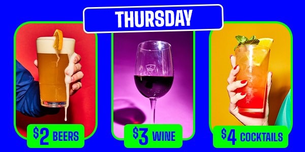 $2 Beers. $3 Wine. $4 Cocktails. On Thursday
