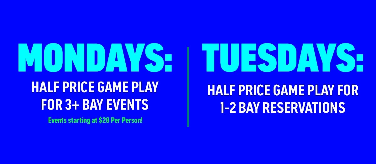 Mondays:   Half-Price Game Play for 3+ Bay Events! New - Starting at $28 Per Person!  ———  Tuesdays:   Half-Price Game Play for 1-2 Bay Reservations!