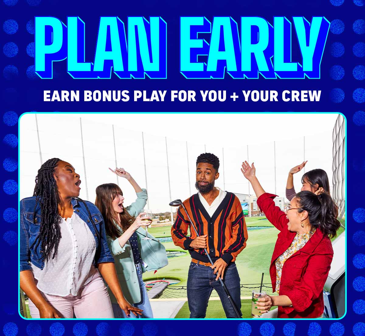 Plan Early Earn Bonus Play For You + Your Crew